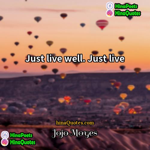 Jojo Moyes Quotes | Just live well. Just live
  